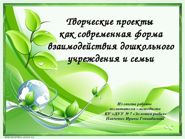 Презентация из опыта работы на тему"Творческие проекты как современная форма взаимодействия дошкольного учреждения и семьи"