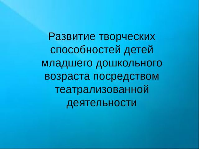 Развитие творческих способностей детей младшего дошкольного возраста посредством театрализованной деятельности