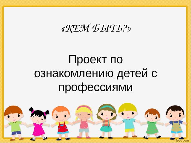 Презентация: Проект "Кем быть"