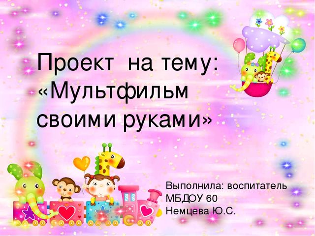 Презентация познавательно-творческого проекта на тему:"Мультфильмы своими руками"