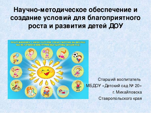 Презентация "Научно-методическое обеспечение и создание условий для благоприятного роста и развития детей в ДОУ"