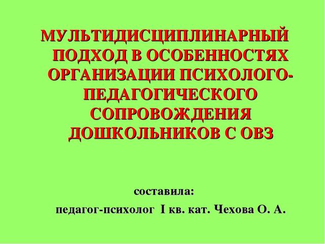 Презентация на тему: МУЛЬТИДИСЦИПЛИНАРНЫЙ ПОДХОД В ОСОБЕННОСТЯХ ОРГАНИЗАЦИИ ПСИХОЛОГО-ПЕДАГОГИЧЕСКОГО СОПРОВОЖДЕНИЯ ДОШКОЛЬНИКОВ С ОВЗ