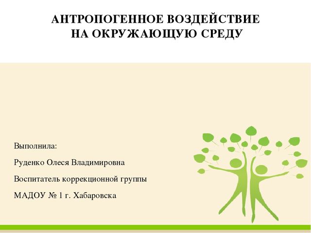 Презентация по экологическому воспитанию: Антропогенное воздействие на окружающую среду (открытое занятие)