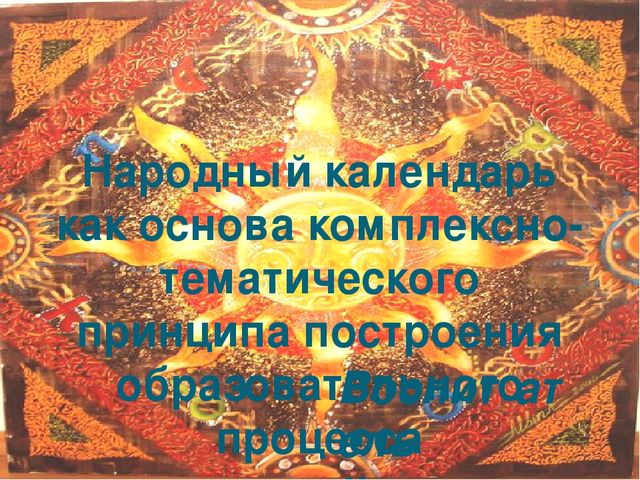 Презентация Народный календарь как основа комплексно-тематического принципа построения образовательного процесса