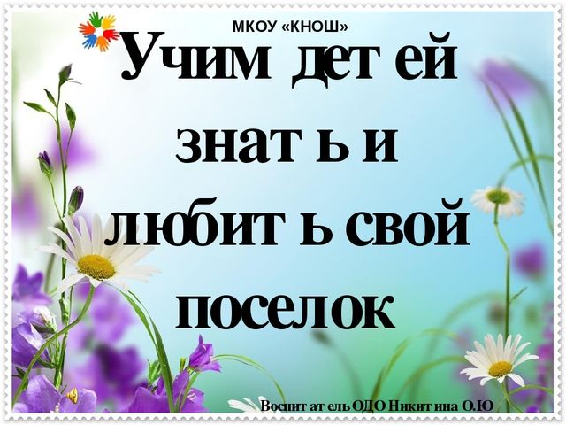 Презентация « Учим детей знать и любить свой поселок».