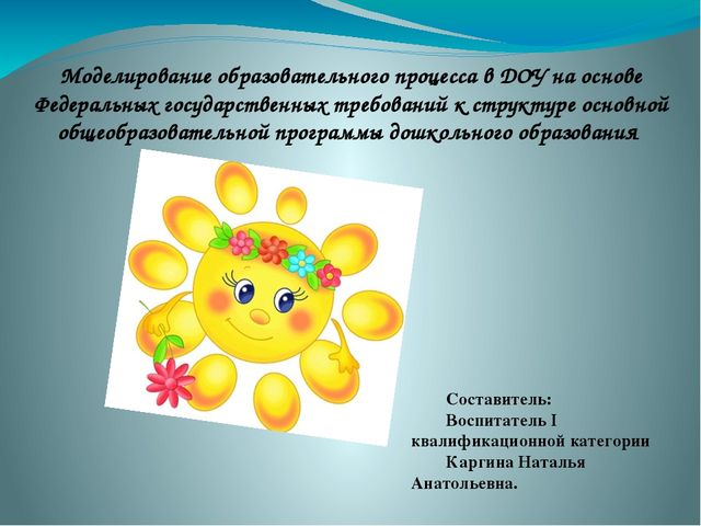 Презентация на тему"Моделирование образовательного процесса в ДОУ на основе Федеральных государственных требований к структуре основной общеобразовательной программы дошкольного образования "