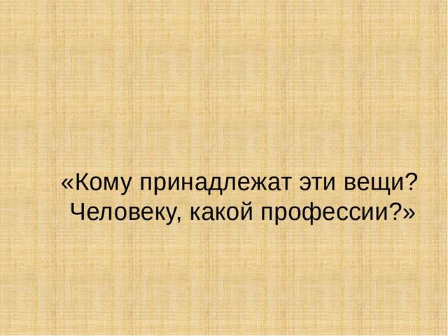 Презентация "Кому принадлежат эти вещи? Человеку какой профессии?"