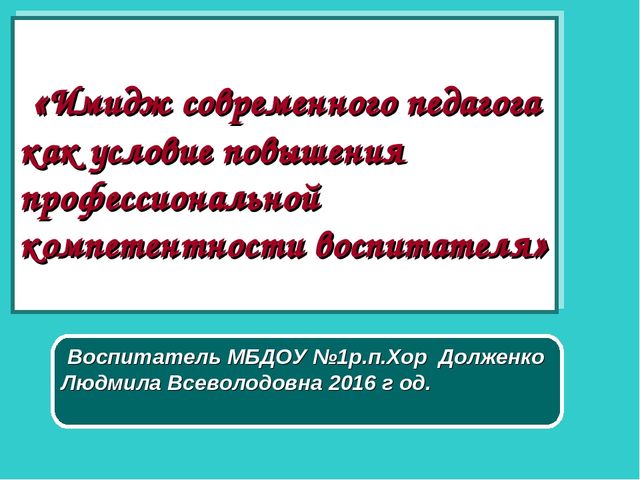 Презентация доклада на тему "«Имидж современного педагога как условие повышения профессиональной компетентности воспитателя»"