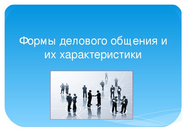 Формы делового общения и их характеристики