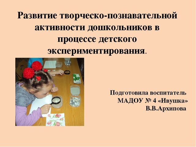 Презентация на тему: Развитие творческо-познавательной активности дошкольников в процессе детского экспериментирования