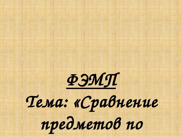 Презентация к НОД «Сравнение предметов по величине (ширине, высоте и длине)»