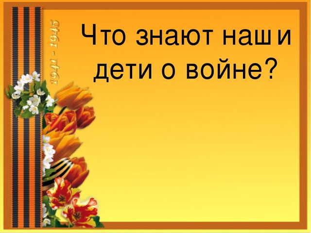 Презентация ко Дню Победы "что знают наши дети о войне?"