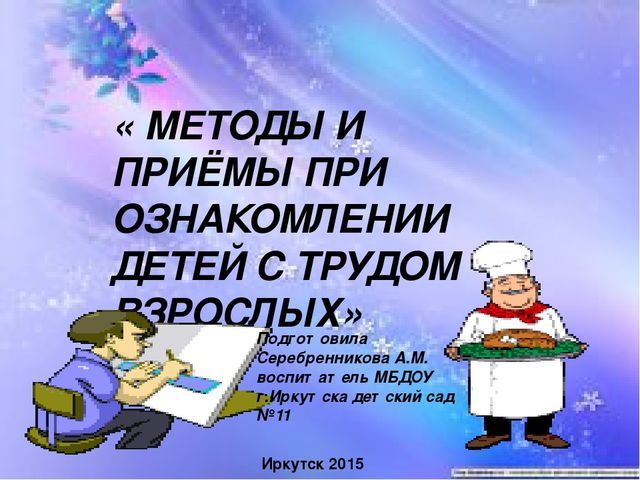 «МЕТОДЫ И ПРИЁМЫ ПРИ ОЗНАКОМЛЕНИИ ДЕТЕЙ С ТРУДОМ ВЗРОСЛЫХ»