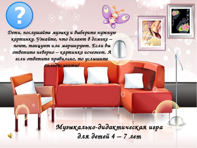 Дети, послушайте музыку и выберите нужную картинку. Узнайте, что делают в домике – поют, танцуют или маршируют. Если вы ответите неверно – картинка исчезнет. А если ответите правильно, то услышите аплодисменты!