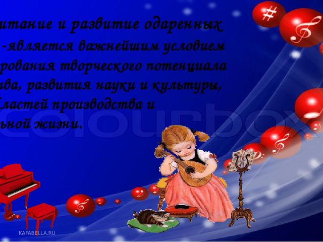 Воспитание и развитие одаренных детей -является важнейшим условием формирования творческого потенциала общества, развития науки и культуры, всех областей производства и социальной жизни.