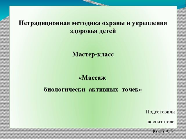 Презентация на тему: "Нетрадиционная методика охраны и укрепления здоровья детей. Массаж биологически активных точек"