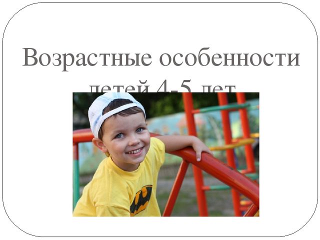 Презентация для родителей "Возрастные особенности детей 4-5 лет".