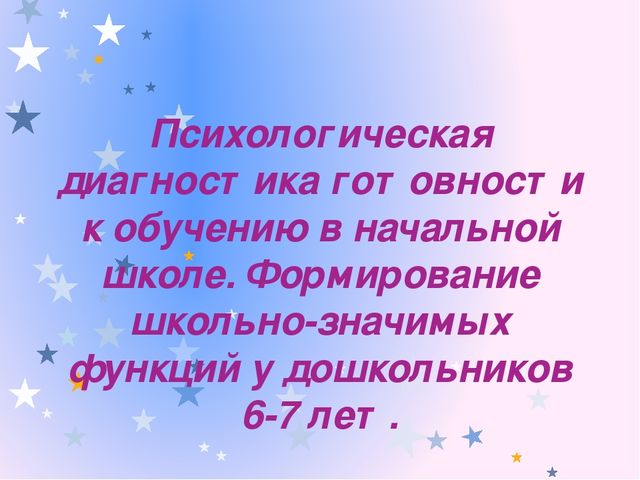 Психологическая диагностика готовности к обучению в начальной школе. Формирование школьно-значимых функций у дошкольников 6-7 лет.