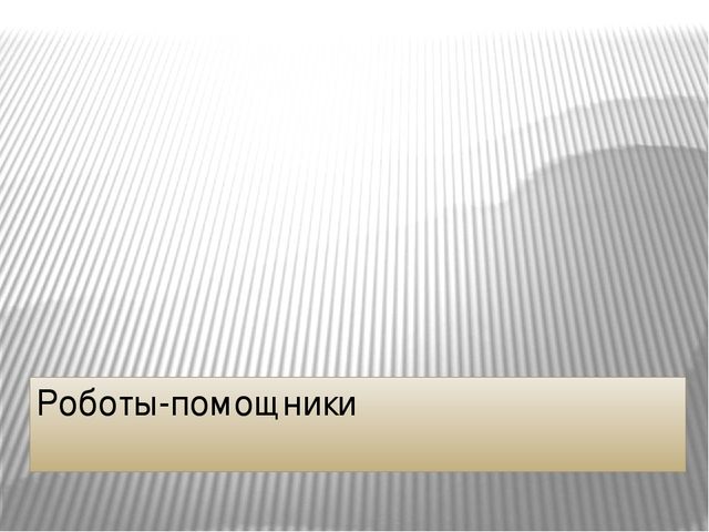 Презентация к занятию по компьютерной грамотности "Роботы помощники"