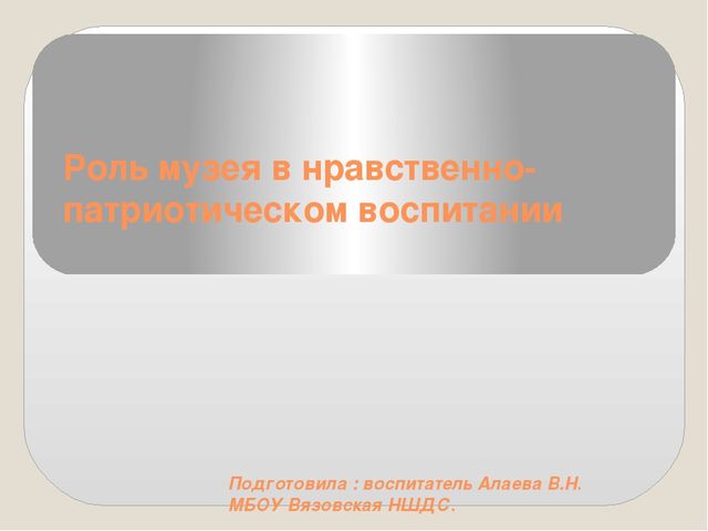 Презентация "Роль музея в нравственно -патриотическом воспитании"