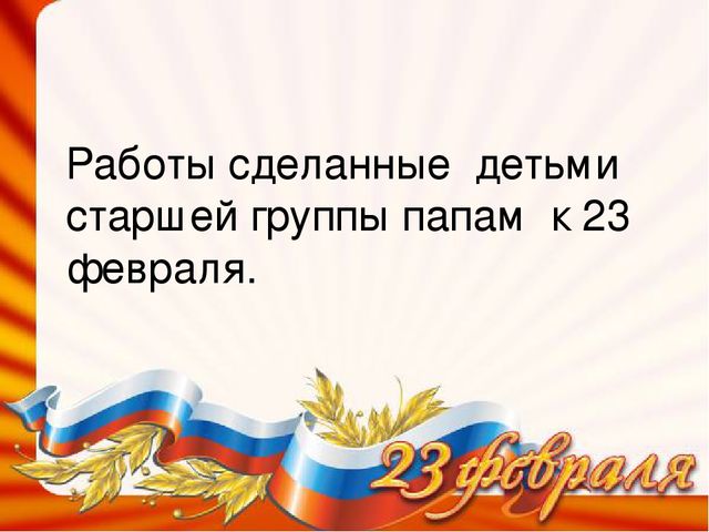 Работы сделанные детьми старшей группы папам к 23 февраля.