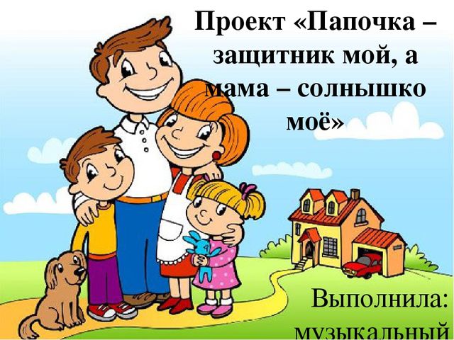 Презентация проекта «Папочка – защитник мой, а мама – солнышко моё»