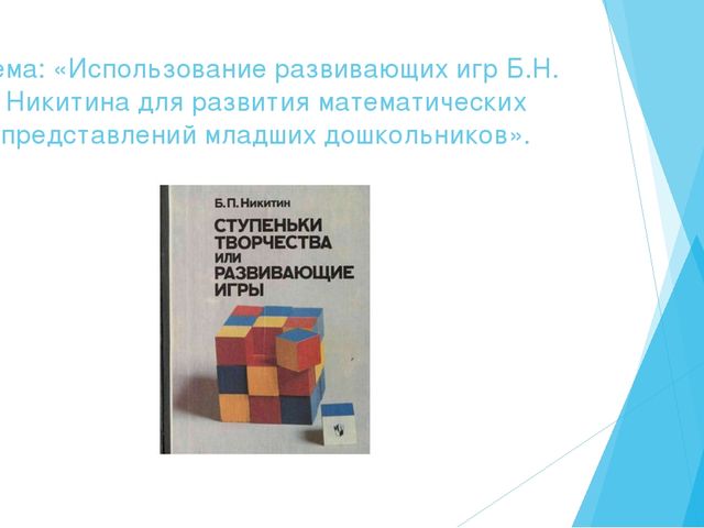 Презентация на тему: «Использование развивающих игр Б.Н. Никитина для развития математических представлений младших дошкольников».