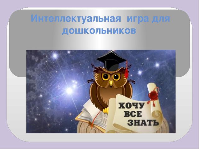 Презентация к интеллектуальной игре для дошкольников «Хочу всё знать»