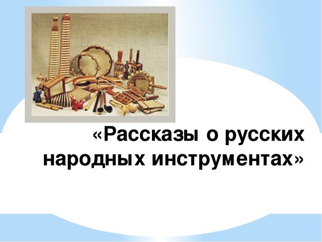 Презентация на тему: "Рассказы о русских народных инструментах"