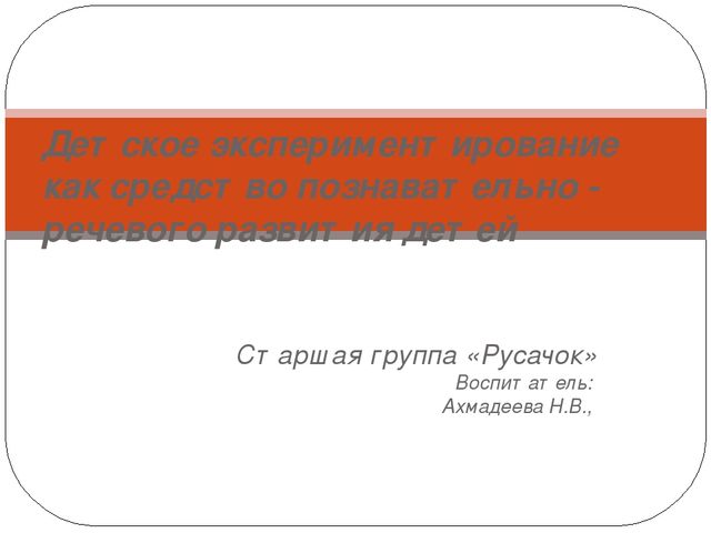 Презентация: "Детское экспериментирование как средство познавательно - речевого развития детей дошкольного возраста"