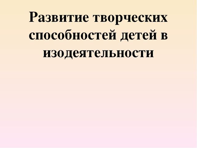 Презентация для воспитателей "Развитие творческих способностей детей в изодеятельности"