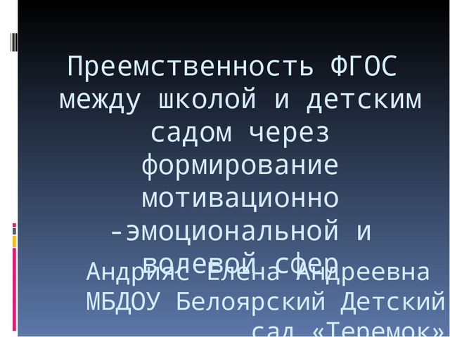 Презентация на тему "Преемственность ФГОС между школой и детским садом через формирование мотивационно -эмоциональной и волевой сфер"