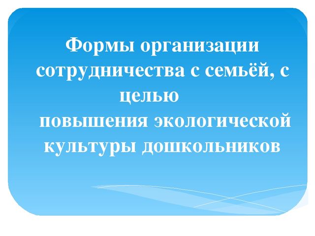 Формы организации сотрудничества с семьёй, с целью повышения экологической культуры дошкольников