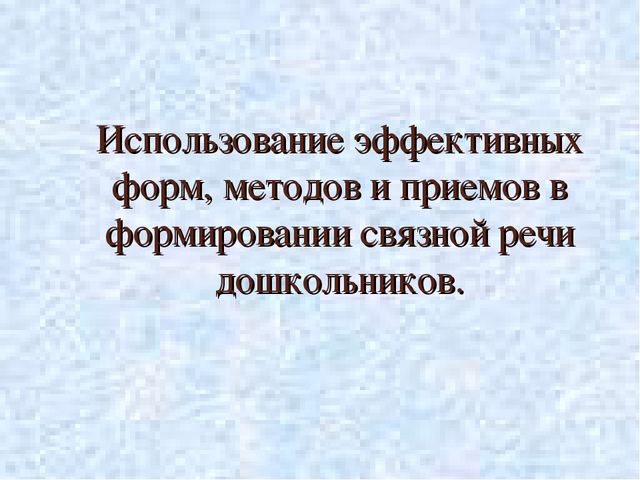 Презентация. Использование эффективных форм, методов и приемов в формировании связной речи дошкольников.