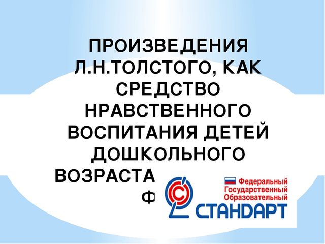 ПРОИЗВЕДЕНИЯ Л.Н.ТОЛСТОГО, КАК СРЕДСТВО НРАВСТВЕННОГО ВОСПИТАНИЯ ДЕТЕЙ ДОШКОЛЬНОГО ВОЗРАСТА в реализации ФГОС
