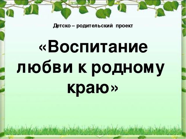 Детско - родительский проект "Воспитание любви к родному краю"