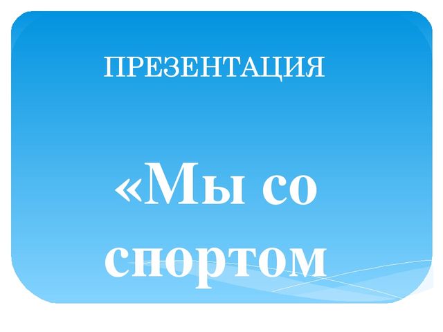 Презентация: "Мы со спортом крепко дружим".