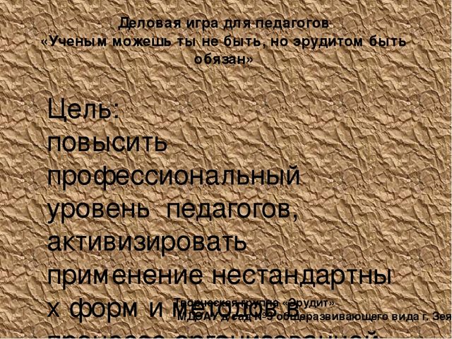 Презентация "Ученым можешь ты не быть, но эрудитом быть обязан" деловая игра для воспитателей ДОУ