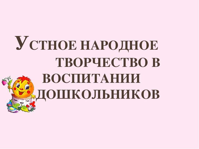 Презентация "Устное народное творчество в воспитании дошкольников"