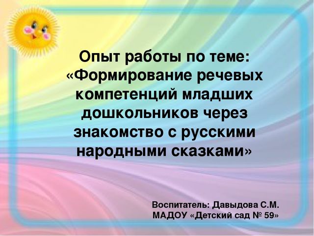 Опыт работы по теме: "Формирование речевых компетенций младших дошкольников через знакомство с русскими народными сказками"