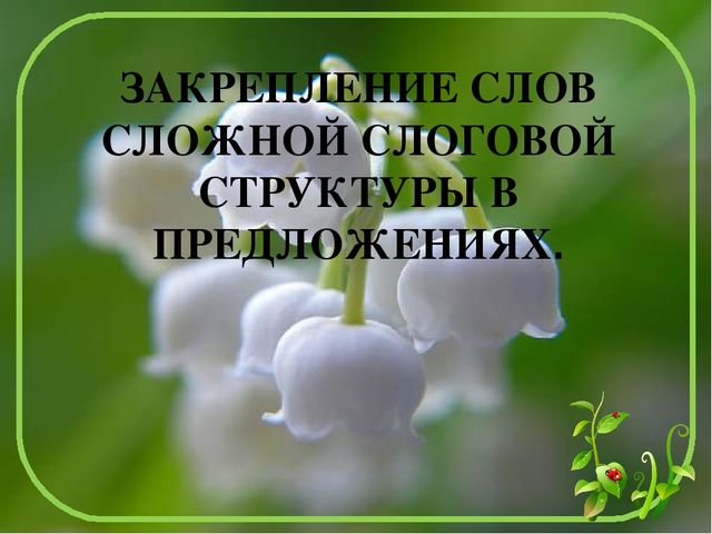 ЗАКРЕПЛЕНИЕ СЛОВ СЛОЖНОЙ СЛОГОВОЙ СТРУКТУРЫ В ПРЕДЛОЖЕНИЯХ.
