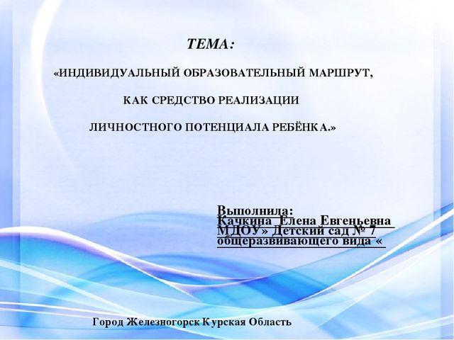 «ИНДИВИДУАЛЬНЫЙ ОБРАЗОВАТЕЛЬНЫЙ МАРШРУТ, КАК СРЕДСТВО РЕАЛИЗАЦИИ ЛИЧНОСТНОГО ПОТЕНЦИАЛА РЕБЁНКА.»
