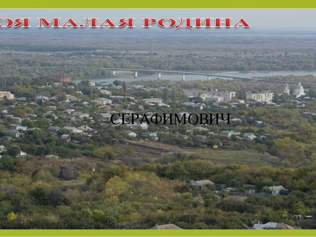 Презентация по реализации программы "Детство с родным городом" на тему "Моя малая родина - город Серафимович"(старшая группа)
