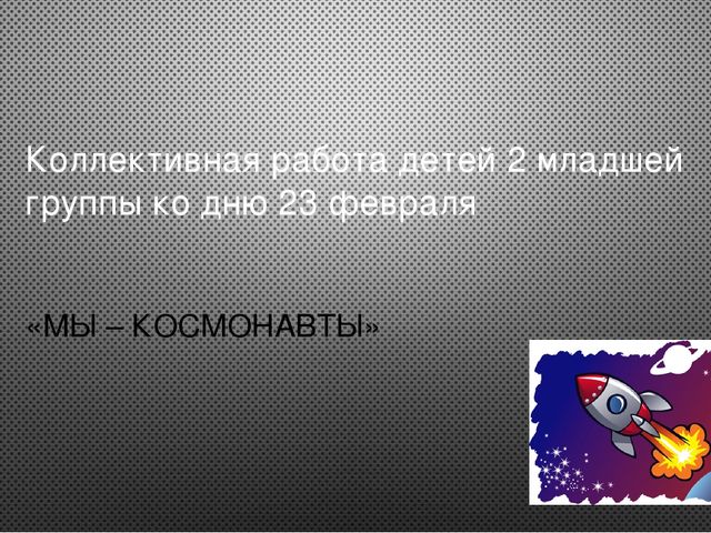 Коллективная работа детей 2мл.группы к 23 февраля или Дню космонавтики