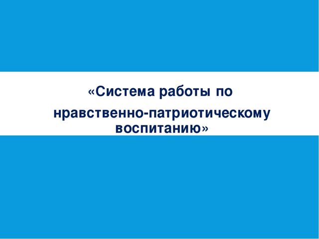 Презентация на тему "Система работы по нравственно-патриотическому воспитанию"