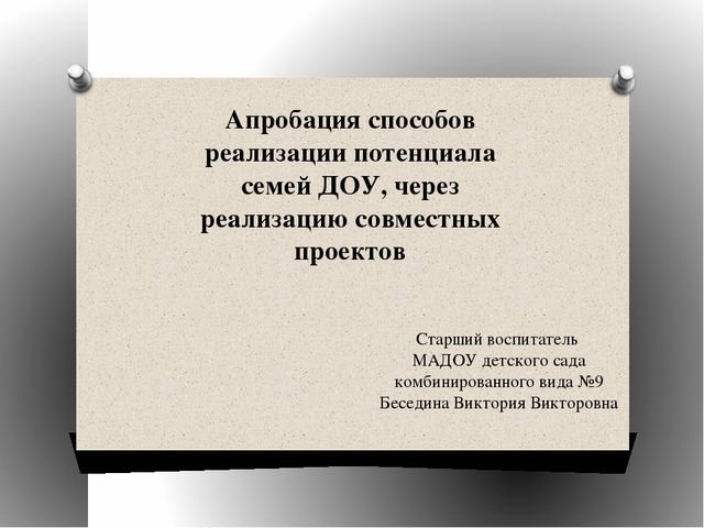 Презентация на тему "Апробация способов реализации потенциала семей ДОУ, через реализацию совместных проектов "