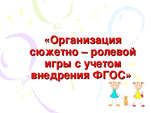 Презентация «Условия организации сюжетно-ролевых игр на современном этапе»