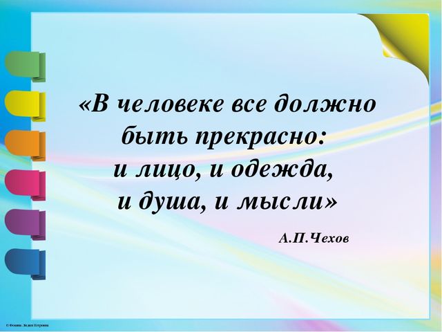 Все должно быть прекрасно. В человеке всё должно быть прекрасно и лицо и одежда и душа и мысли. В человеке все должно быть прекрасным. Все в человеке должно быть прекрасно и душа. В человеке всё должно быть прекрасно и лицо и одежда.