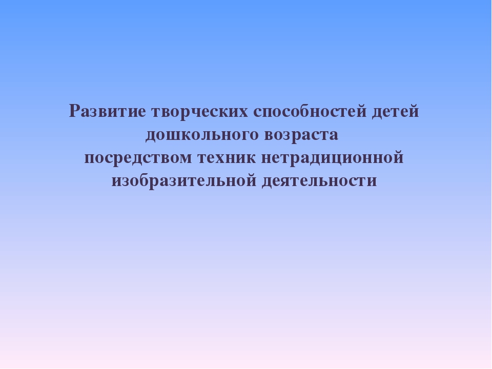 Презентация на тему"Развитие творческих способностей детей дошкольного возраста посредством нетрадиционных техник изобразительной деятельности"