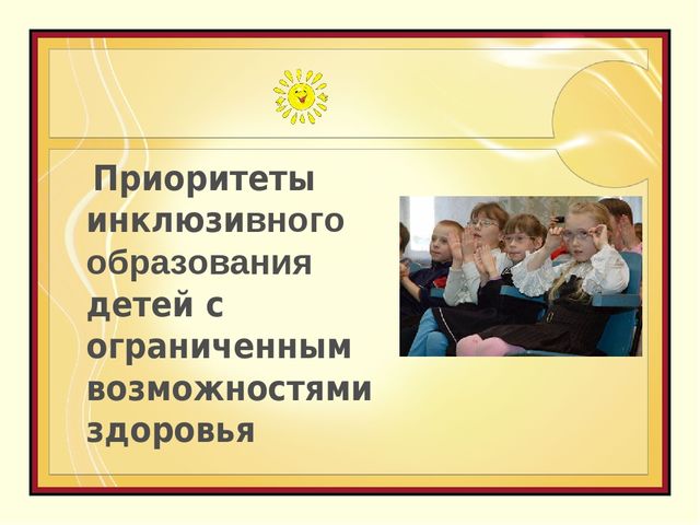 Презентация «Приоритеты инклюзивного образования детей с ограниченными возможностями здоровья»